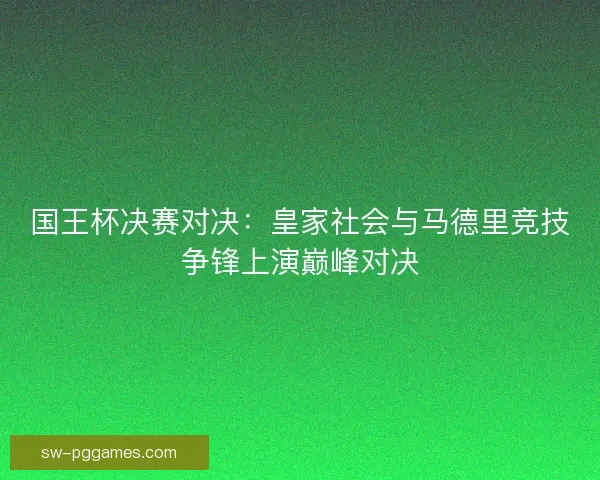 国王杯决赛对决：皇家社会与马德里竞技争锋上演巅峰对决