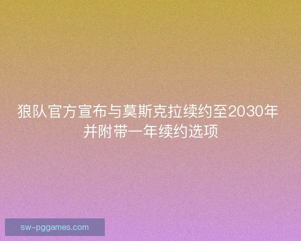 狼队官方宣布与莫斯克拉续约至2030年 并附带一年续约选项