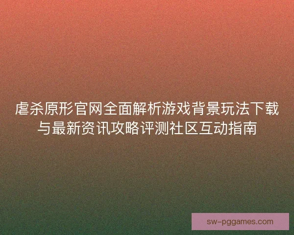 虐杀原形官网全面解析游戏背景玩法下载与最新资讯攻略评测社区互动指南