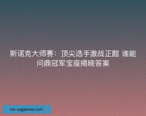 斯诺克大师赛：顶尖选手激战正酣 谁能问鼎冠军宝座揭晓答案