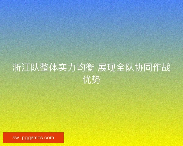 浙江队整体实力均衡 展现全队协同作战优势 浙江队整体实力均衡 展现全队协同作战优势