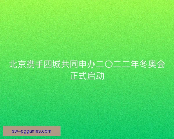 北京携手四城共同申办二〇二二年冬奥会正式启动 北京携手四城共同申办二〇二二年冬奥会正式启动